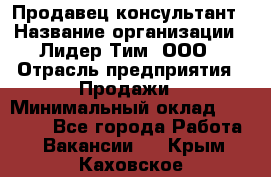 Продавец-консультант › Название организации ­ Лидер Тим, ООО › Отрасль предприятия ­ Продажи › Минимальный оклад ­ 14 000 - Все города Работа » Вакансии   . Крым,Каховское